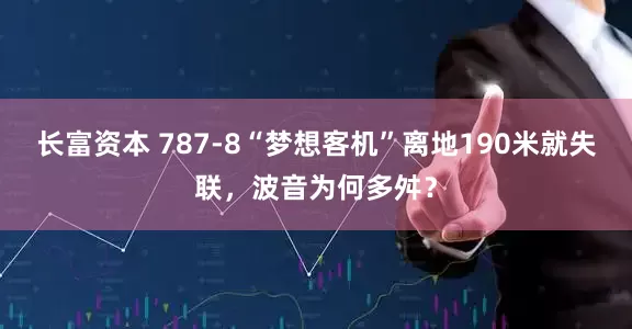 长富资本 787-8“梦想客机”离地190米就失联，波音为何多舛？