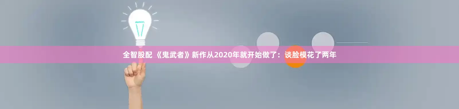 全智股配 《鬼武者》新作从2020年就开始做了：谈脸模花了两年