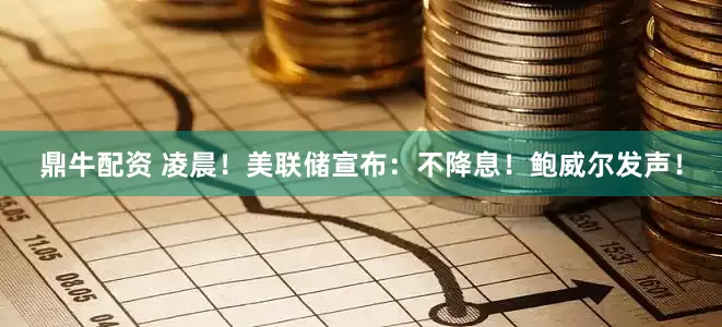 鼎牛配资 凌晨！美联储宣布：不降息！鲍威尔发声！