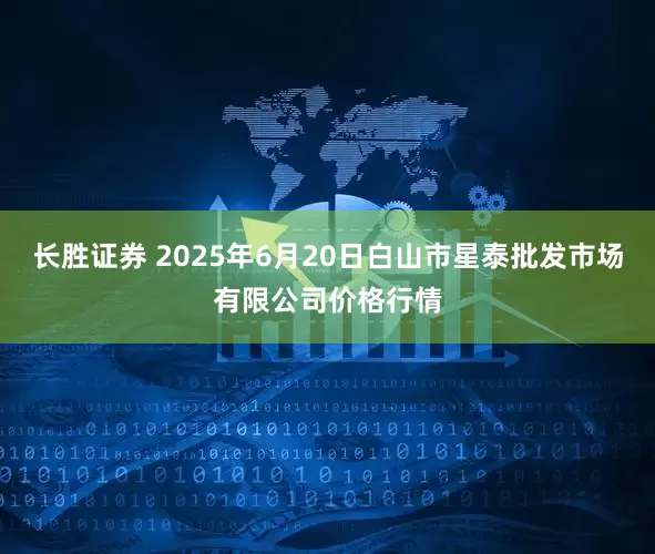 长胜证券 2025年6月20日白山市星泰批发市场有限公司价格行情