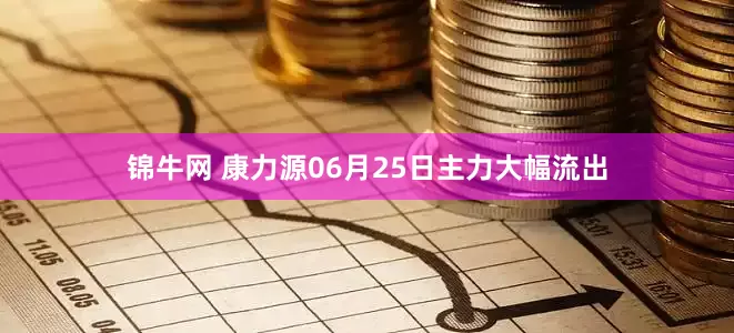 锦牛网 康力源06月25日主力大幅流出