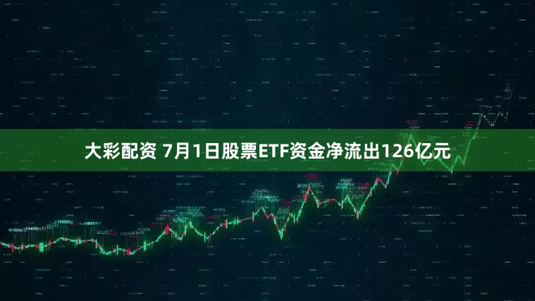 大彩配资 7月1日股票ETF资金净流出126亿元