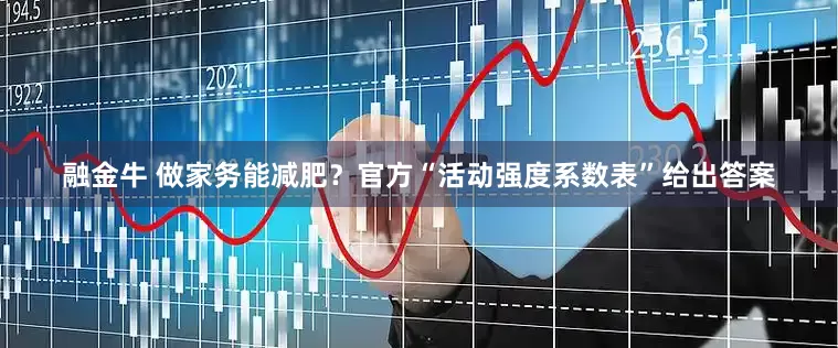融金牛 做家务能减肥？官方“活动强度系数表”给出答案