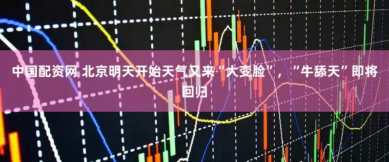 中国配资网 北京明天开始天气又来“大变脸”，“牛舔天”即将回归