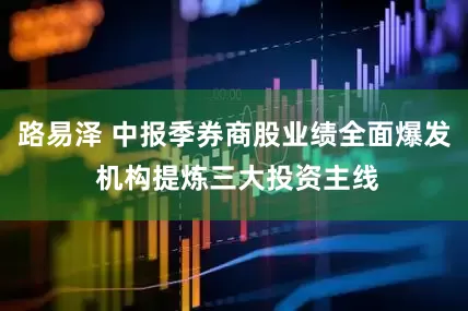路易泽 中报季券商股业绩全面爆发 机构提炼三大投资主线