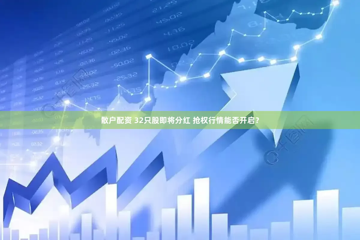散户配资 32只股即将分红 抢权行情能否开启？