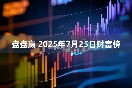 盘盘赢 2025年7月25日财富榜
