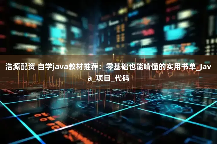 浩源配资 自学java教材推荐：零基础也能啃懂的实用书单_Java_项目_代码