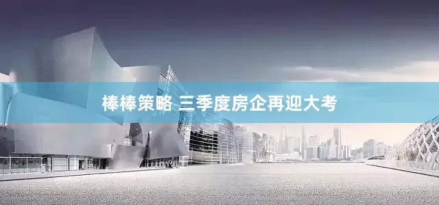 棒棒策略 三季度房企再迎大考