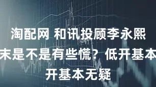 淘配网 和讯投顾李永熙：周末是不是有些慌？低开基本无疑