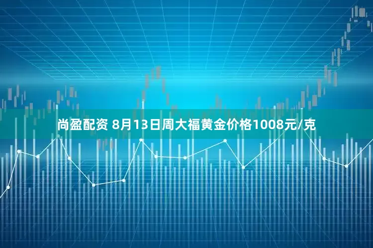 尚盈配资 8月13日周大福黄金价格1008元/克