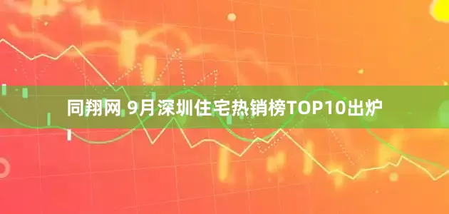 同翔网 9月深圳住宅热销榜TOP10出炉