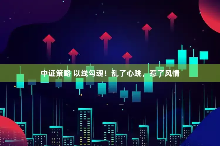 中证策略 以线勾魂!乱了心跳,惹了风情